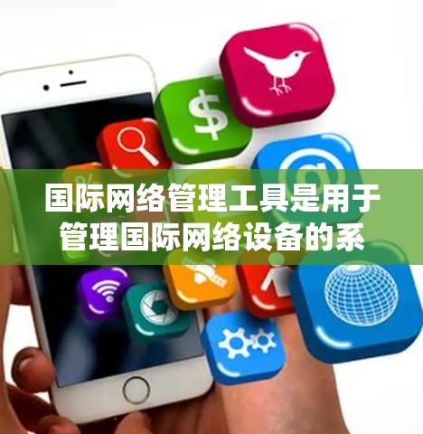 国际网络管理工具是用于管理国际网络设备的系统,旨在确保设备的安全、配置和访问权限的管理。以下是对这些工具的详细分析 国际网络管理工具是用于管理国际网络设备的系统,旨在确保设备的安全、配置和访问权限的管理。以下是对这些工具的详细分析