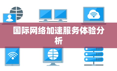 国际网络加速服务体验分析