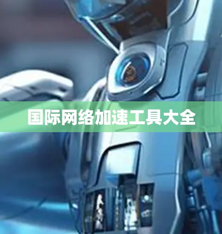 国际网络加速工具大全 国际网络加速工具大全