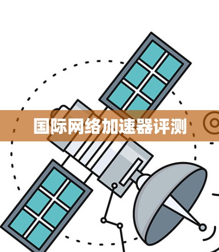 国际网络加速器评测 国际网络加速器评测