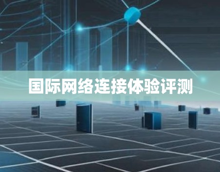 国际网络连接体验评测 国际网络连接体验评测