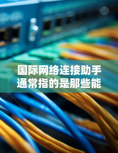 国际网络连接助手通常指的是那些能够连接到国际网络设备或提供国际网络功能的设备或工具。以下是一些可能的解释和使用场景