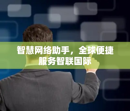 智慧网络助手，全球便捷服务智联国际