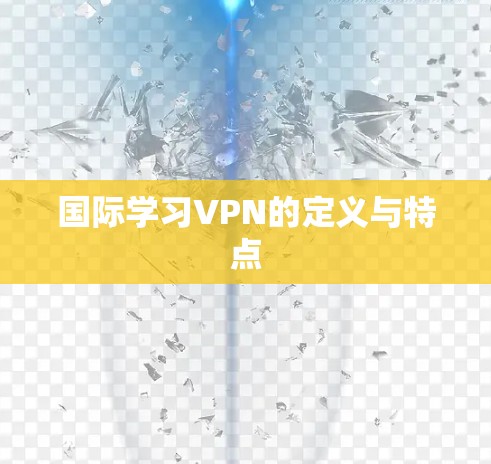 国际学习VPN的定义与特点 国际学习VPN的定义与特点