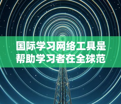 国际学习网络工具是帮助学习者在全球范围内学习的网络平台,涵盖了多种内容形式,如在线课程、在线考试、国际认证考试等。以下是对这些工具的系统性总结 国际学习网络工具是帮助学习者在全球范围内学习的网络平台,涵盖了多种内容形式,如在线课程、在线考试、国际认证考试等。以下是对这些工具的系统性总结