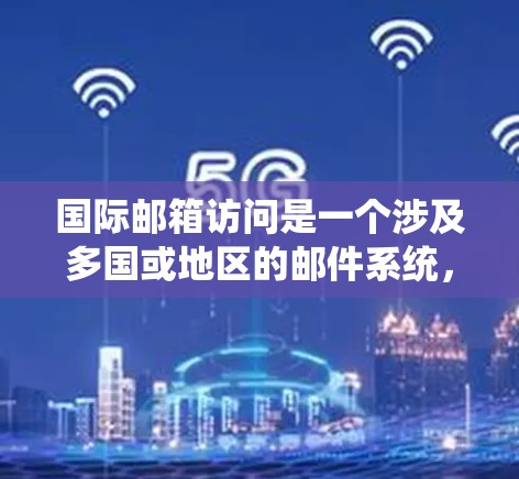 国际邮箱访问是一个涉及多国或地区的邮件系统,允许不同国家或地区的用户访问其他国家的邮件账户。以下是对国际邮箱访问的详细分析 国际邮箱访问是一个涉及多国或地区的邮件系统,允许不同国家或地区的用户访问其他国家的邮件账户。以下是对国际邮箱访问的详细分析