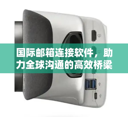 国际邮箱连接软件,助力全球沟通的高效桥梁 国际邮箱连接软件,助力全球沟通的高效桥梁