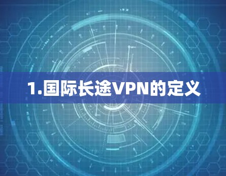 1.国际长途VPN的定义 1.国际长途VPN的定义