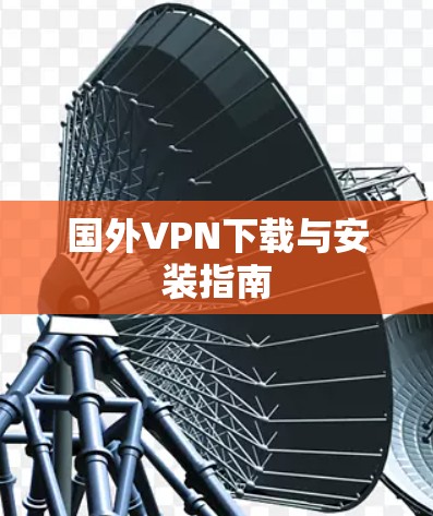 国外VPN下载与安装指南 国外VPN下载与安装指南