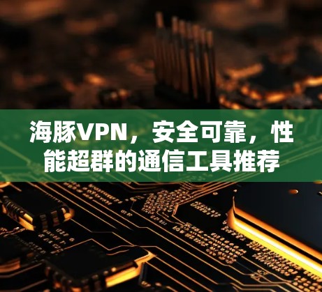 海豚VPN，安全可靠，性能超群的通信工具推荐