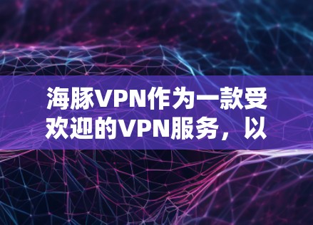 海豚VPN作为一款受欢迎的VPN服务,以其稳定的速度和灵活的配置选项受到广泛认可。以下是对海豚VPN速度的详细分析,包括不同网络环境下的表现、设备配置的影响以及用户实际使用体验 海豚VPN作为一款受欢迎的VPN服务,以其稳定的速度和灵活的配置选项受到广泛认可。以下是对海豚VPN速度的详细分析,包括不同网络环境下的表现、设备配置的影响以及用户实际使用体验