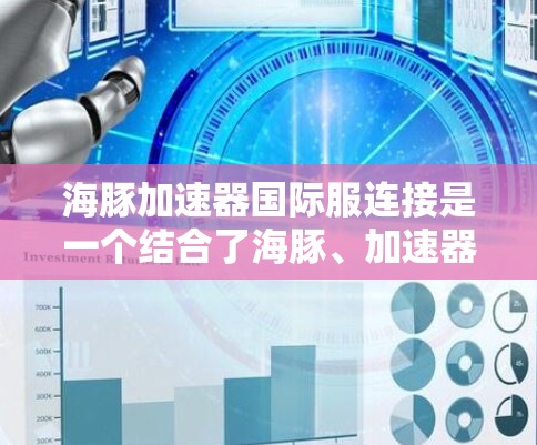 海豚加速器国际服连接是一个结合了海豚、加速器和国际服等术语的网络术语,具体含义可能如下 海豚加速器国际服连接是一个结合了海豚、加速器和国际服等术语的网络术语,具体含义可能如下