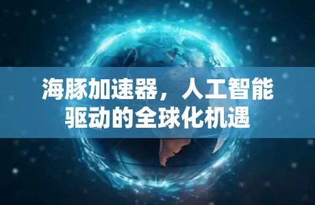 海豚加速器,人工智能驱动的全球化机遇 海豚加速器,人工智能驱动的全球化机遇
