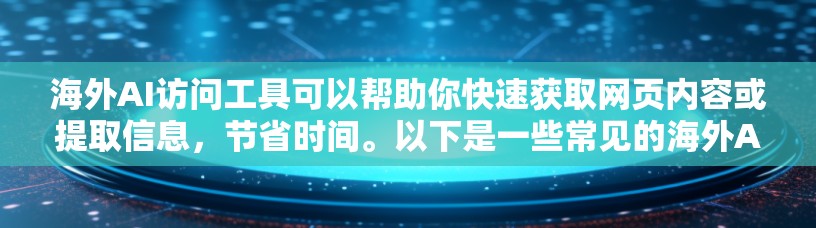 海外AI访问工具可以帮助你快速获取网页内容或提取信息，节省时间。以下是一些常见的海外AI访问工具推荐