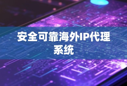 安全可靠海外IP代理系统 安全可靠海外IP代理系统