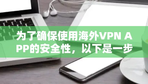 为了确保使用海外VPN APP的安全性,以下是一步步的建议和参考 为了确保使用海外VPN APP的安全性,以下是一步步的建议和参考