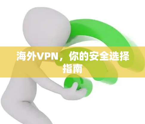 海外VPN,你的安全选择指南 海外VPN,你的安全选择指南