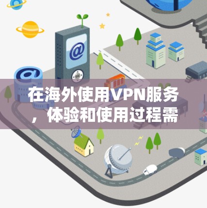 在海外使用VPN服务,体验和使用过程需要考虑多个因素,以下是一些关键点和注意事项 在海外使用VPN服务,体验和使用过程需要考虑多个因素,以下是一些关键点和注意事项