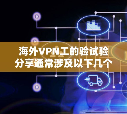 海外VPN工的验试验分享通常涉及以下几个方面