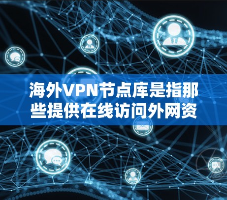 海外VPN节点库是指那些提供在线访问外网资源（如视频、文件、新闻等）的VPN服务平台。这些平台通常通过加密技术和网络协议，让用户能够在线安全地访问外网内容。然而，使用VPN时，用户需要注意以下几点