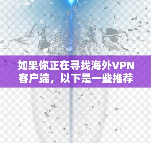 如果你正在寻找海外VPN客户端,以下是一些推荐,涵盖了不同的需求和地区 如果你正在寻找海外VPN客户端,以下是一些推荐,涵盖了不同的需求和地区