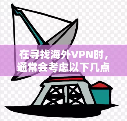在寻找海外VPN时,通常会考虑以下几点 在寻找海外VPN时,通常会考虑以下几点