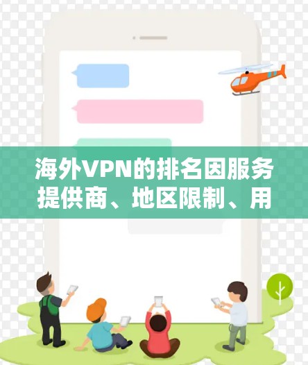 海外VPN的排名因服务提供商、地区限制、用户评价等多方面因素而异，通常会根据安全、性能、价格等方面进行综合评估。以下是一些常见的 VPN 容器和他们的排名情况