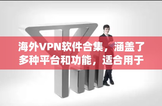 海外VPN软件合集,涵盖了多种平台和功能,适合用于 traveling 或 traveling 的用户。以下是一些推荐的海外VPN软件 海外VPN软件合集,涵盖了多种平台和功能,适合用于 traveling 或 traveling 的用户。以下是一些推荐的海外VPN软件