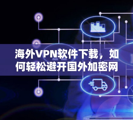 海外VPN软件下载,如何轻松避开国外加密网络的陷阱 海外VPN软件下载,如何轻松避开国外加密网络的陷阱