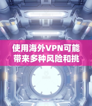 使用海外VPN可能带来多种风险和挑战，包括但不限于法律风险、隐私保护、版权问题和数据安全。以下是对这些风险的系统性的总结