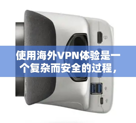 使用海外VPN体验是一个复杂而安全的过程，需要谨慎选择和使用。以下是一些关键点和注意事项，帮助您更好地理解和体验海外VPN