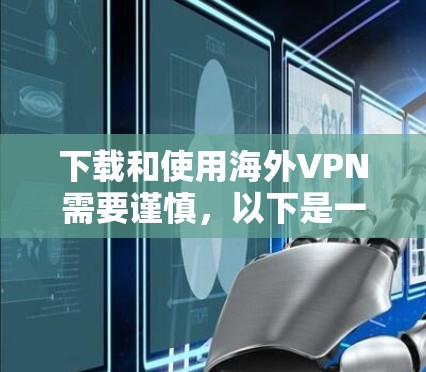 下载和使用海外VPN需要谨慎,以下是一步步的建议 下载和使用海外VPN需要谨慎,以下是一步步的建议