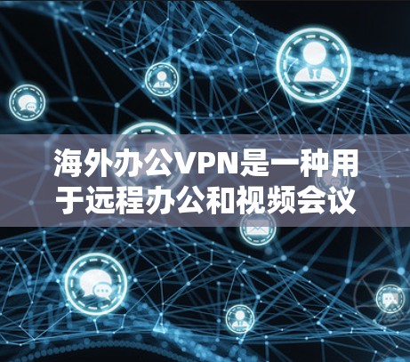 海外办公VPN是一种用于远程办公和视频会议的网络服务,旨在保持用户与外部世界的实时连接。以下是一些常见的海外办公VPN平台及其特点 海外办公VPN是一种用于远程办公和视频会议的网络服务,旨在保持用户与外部世界的实时连接。以下是一些常见的海外办公VPN平台及其特点