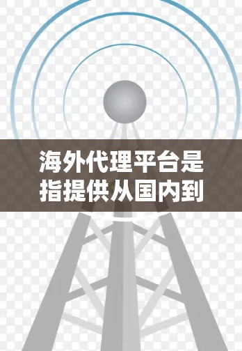 海外代理平台是指提供从国内到海外的代理服务的平台。这些平台可以帮助您将国内的内容或服务翻译、设计、运营到海外市场。以下是一些常见的海外代理平台