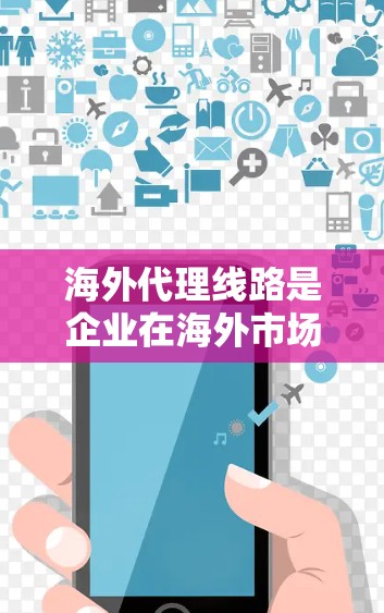 海外代理线路是企业在海外市场进行产品或服务的代理,帮助客户获得国际市场的销售机会。以下是一些关于海外代理线路的信息和分支 海外代理线路是企业在海外市场进行产品或服务的代理,帮助客户获得国际市场的销售机会。以下是一些关于海外代理线路的信息和分支
