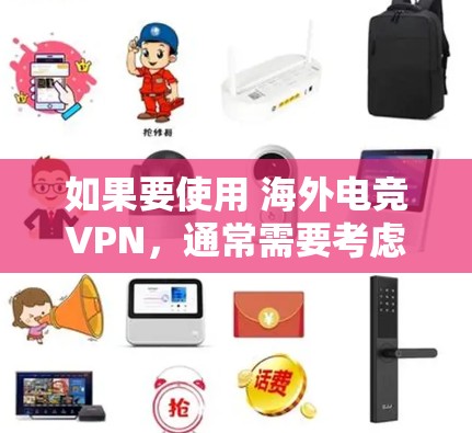 如果要使用 海外电竞VPN,通常需要考虑以下几点 如果要使用 海外电竞VPN,通常需要考虑以下几点