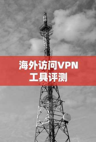 海外访问VPN工具评测 海外访问VPN工具评测