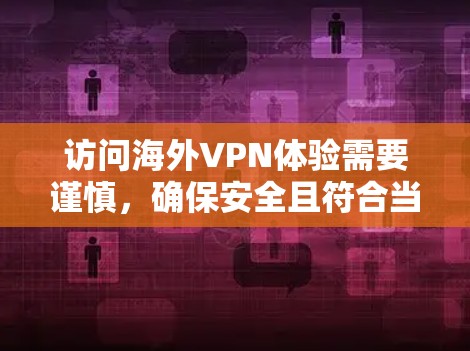 访问海外VPN体验需要谨慎,确保安全且符合当地法律法规。以下是一些建议和步骤,帮助你更好地管理海外访问VPN体验 访问海外VPN体验需要谨慎,确保安全且符合当地法律法规。以下是一些建议和步骤,帮助你更好地管理海外访问VPN体验