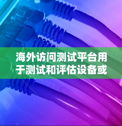 海外访问测试平台用于测试和评估设备或云服务在海外环境下的性能和稳定性。以下是一些常见的测试平台和工具,供您选择 海外访问测试平台用于测试和评估设备或云服务在海外环境下的性能和稳定性。以下是一些常见的测试平台和工具,供您选择