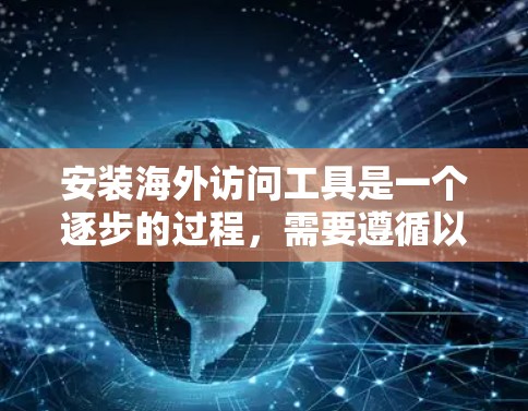 安装海外访问工具是一个逐步的过程，需要遵循以下步骤和注意事项