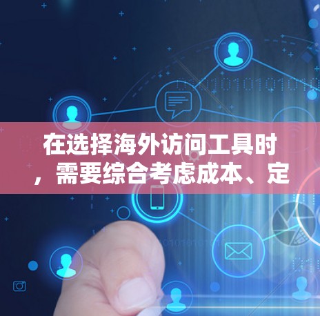 在选择海外访问工具时，需要综合考虑成本、定制化、易用性、扩展性和支持等因素。以下是一些推荐的工具和解决方案，帮助您高效地进行海外访问