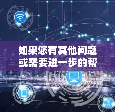 如果您有其他问题或需要进一步的帮助,请随时告诉我! 如果您有其他问题或需要进一步的帮助,请随时告诉我!