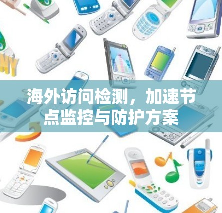 海外访问检测,加速节点监控与防护方案 海外访问检测,加速节点监控与防护方案