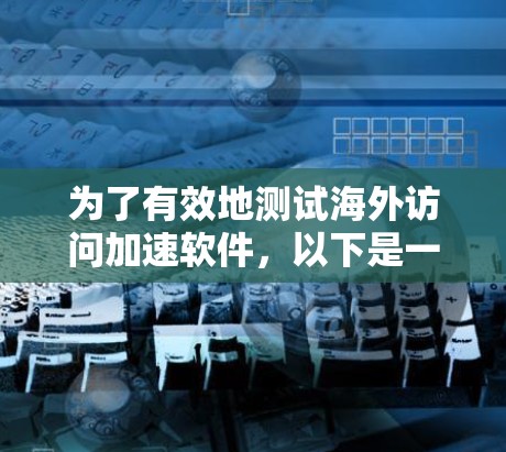 为了有效地测试海外访问加速软件，以下是一个详细的步骤指南，涵盖测试的目标、方法、工具和报告的各个方面