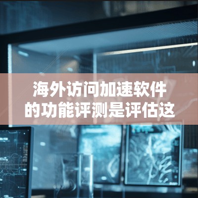 海外访问加速软件的功能评测是评估这些工具在海外访问中的表现,可以帮助你选择最适合你的工具。以下是一些常见海外访问加速软件的功能评测和特点,供你参考 海外访问加速软件的功能评测是评估这些工具在海外访问中的表现,可以帮助你选择最适合你的工具。以下是一些常见海外访问加速软件的功能评测和特点,供你参考