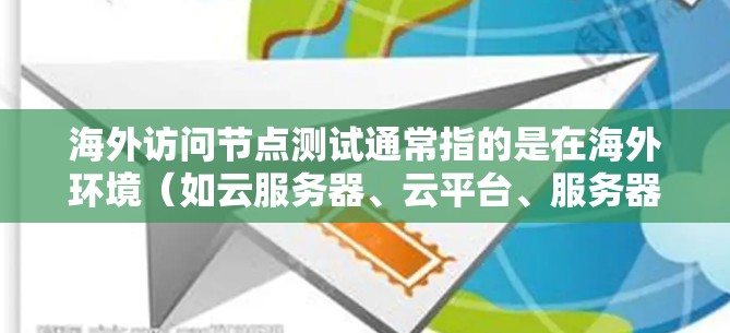 海外访问节点测试通常指的是在海外环境(如云服务器、云平台、服务器或网络节点)上进行访问节点测试,以评估其功能、性能、安全性和稳定性。以下是一些关于海外访问节点测试的常见问题和解决方案 海外访问节点测试通常指的是在海外环境(如云服务器、云平台、服务器或网络节点)上进行访问节点测试,以评估其功能、性能、安全性和稳定性。以下是一些关于海外访问节点测试的常见问题和解决方案