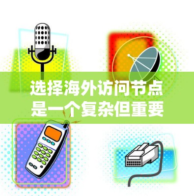选择海外访问节点是一个复杂但重要的过程,涉及多个因素和策略。以下是一个系统化的指南,帮助您高效地进行节点选择 选择海外访问节点是一个复杂但重要的过程,涉及多个因素和策略。以下是一个系统化的指南,帮助您高效地进行节点选择