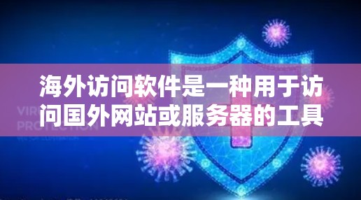 海外访问软件是一种用于访问国外网站或服务器的工具,广泛应用于商务、学术和旅行等领域。以下是对这些软件的总结和分析 海外访问软件是一种用于访问国外网站或服务器的工具,广泛应用于商务、学术和旅行等领域。以下是对这些软件的总结和分析