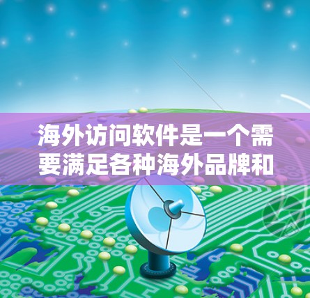 海外访问软件是一个需要满足各种海外品牌和客户的需求的工具,通常用于远程会议、数据分析、多语言支持、真实品牌识别等场景。以下是几款常见的海外访问软件,涵盖了多种功能需求 海外访问软件是一个需要满足各种海外品牌和客户的需求的工具,通常用于远程会议、数据分析、多语言支持、真实品牌识别等场景。以下是几款常见的海外访问软件,涵盖了多种功能需求