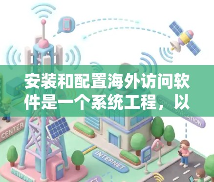 安装和配置海外访问软件是一个系统工程,以下是逐步的指南 安装和配置海外访问软件是一个系统工程,以下是逐步的指南